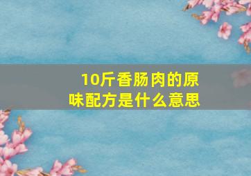 10斤香肠肉的原味配方是什么意思