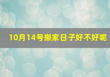 10月14号搬家日子好不好呢