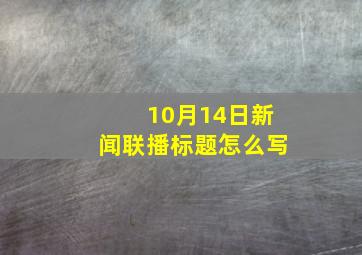 10月14日新闻联播标题怎么写