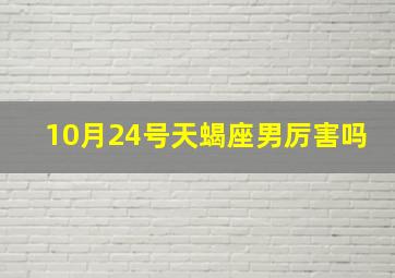 10月24号天蝎座男厉害吗