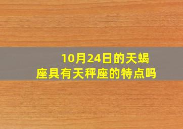 10月24日的天蝎座具有天秤座的特点吗