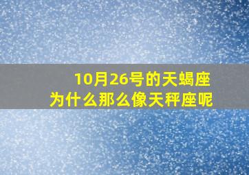 10月26号的天蝎座为什么那么像天秤座呢