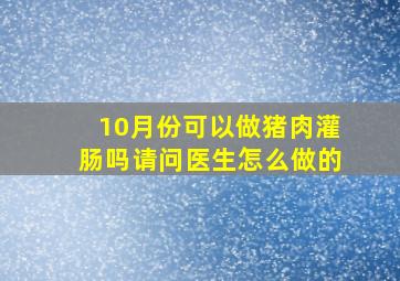 10月份可以做猪肉灌肠吗请问医生怎么做的