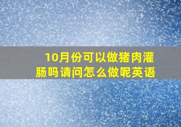 10月份可以做猪肉灌肠吗请问怎么做呢英语