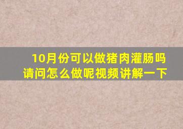 10月份可以做猪肉灌肠吗请问怎么做呢视频讲解一下