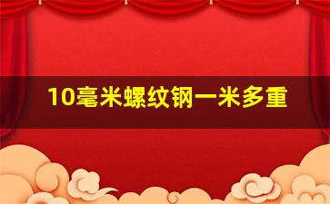 10毫米螺纹钢一米多重