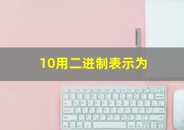 10用二进制表示为