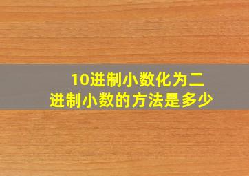 10进制小数化为二进制小数的方法是多少