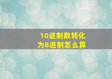 10进制数转化为8进制怎么算