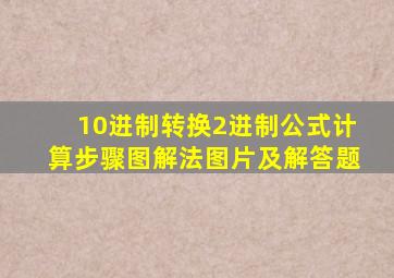 10进制转换2进制公式计算步骤图解法图片及解答题