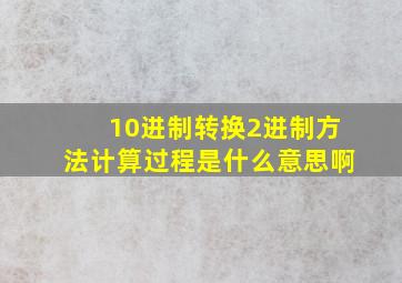 10进制转换2进制方法计算过程是什么意思啊