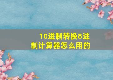 10进制转换8进制计算器怎么用的