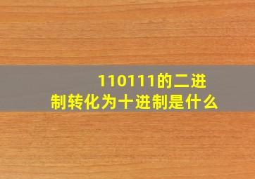 110111的二进制转化为十进制是什么