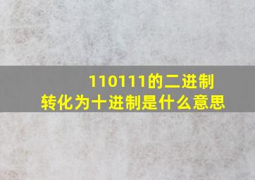 110111的二进制转化为十进制是什么意思