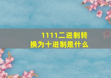 1111二进制转换为十进制是什么