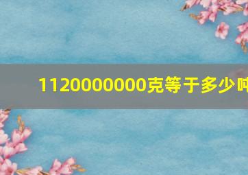 1120000000克等于多少吨