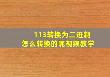 113转换为二进制怎么转换的呢视频教学