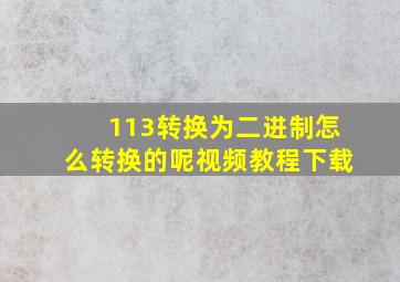 113转换为二进制怎么转换的呢视频教程下载