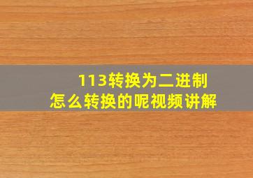 113转换为二进制怎么转换的呢视频讲解