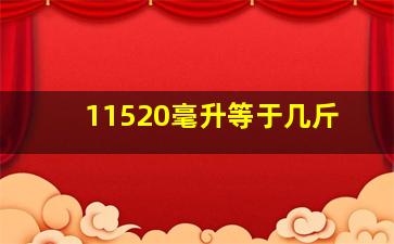 11520毫升等于几斤