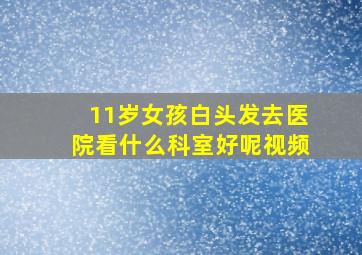 11岁女孩白头发去医院看什么科室好呢视频