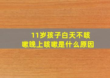 11岁孩子白天不咳嗽晚上咳嗽是什么原因