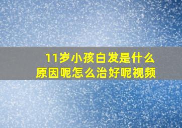 11岁小孩白发是什么原因呢怎么治好呢视频