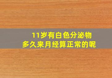 11岁有白色分泌物多久来月经算正常的呢