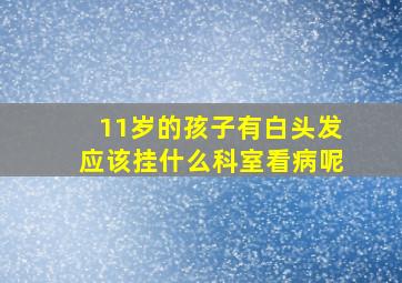 11岁的孩子有白头发应该挂什么科室看病呢