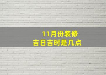 11月份装修吉日吉时是几点