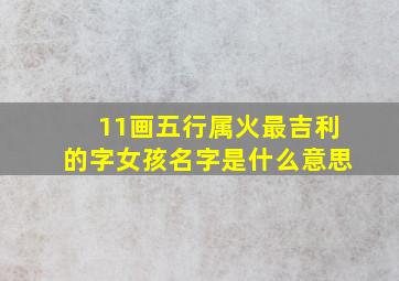 11画五行属火最吉利的字女孩名字是什么意思