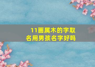 11画属木的字取名用男孩名字好吗