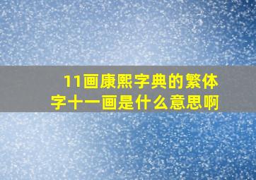 11画康熙字典的繁体字十一画是什么意思啊