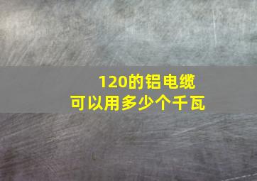 120的铝电缆可以用多少个千瓦