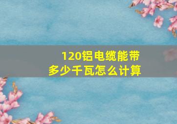 120铝电缆能带多少千瓦怎么计算