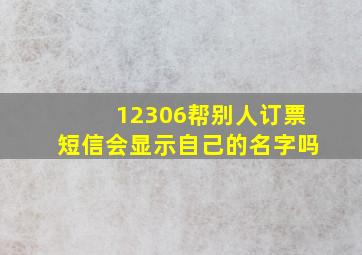 12306帮别人订票短信会显示自己的名字吗