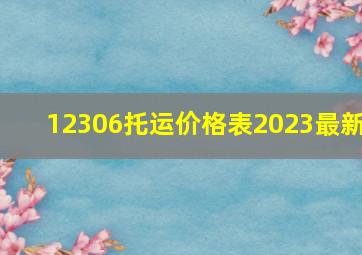 12306托运价格表2023最新