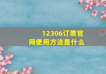 12306订票官网使用方法是什么