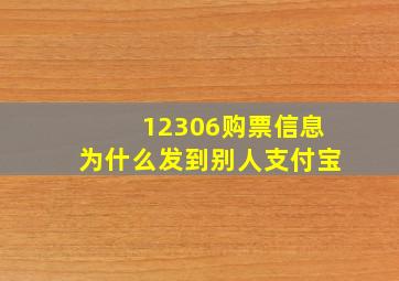 12306购票信息为什么发到别人支付宝