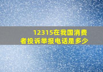 12315在我国消费者投诉举报电话是多少