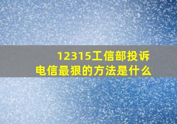 12315工信部投诉电信最狠的方法是什么