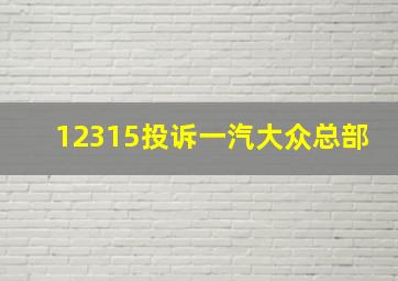 12315投诉一汽大众总部