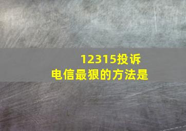 12315投诉电信最狠的方法是