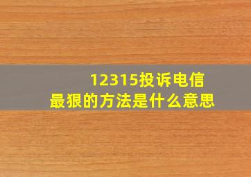 12315投诉电信最狠的方法是什么意思