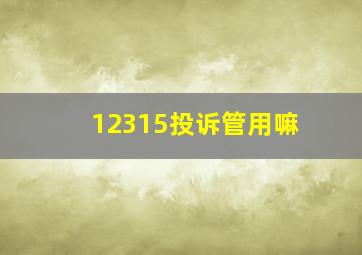 12315投诉管用嘛