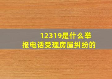 12319是什么举报电话受理房屋纠纷的