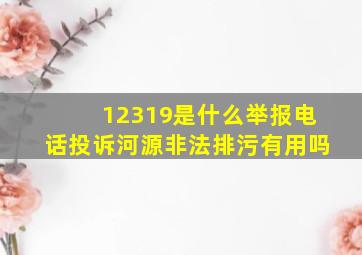 12319是什么举报电话投诉河源非法排污有用吗