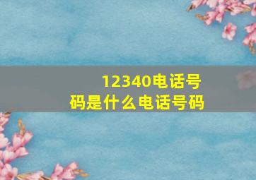 12340电话号码是什么电话号码