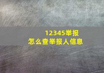 12345举报怎么查举报人信息