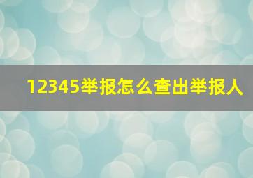 12345举报怎么查出举报人